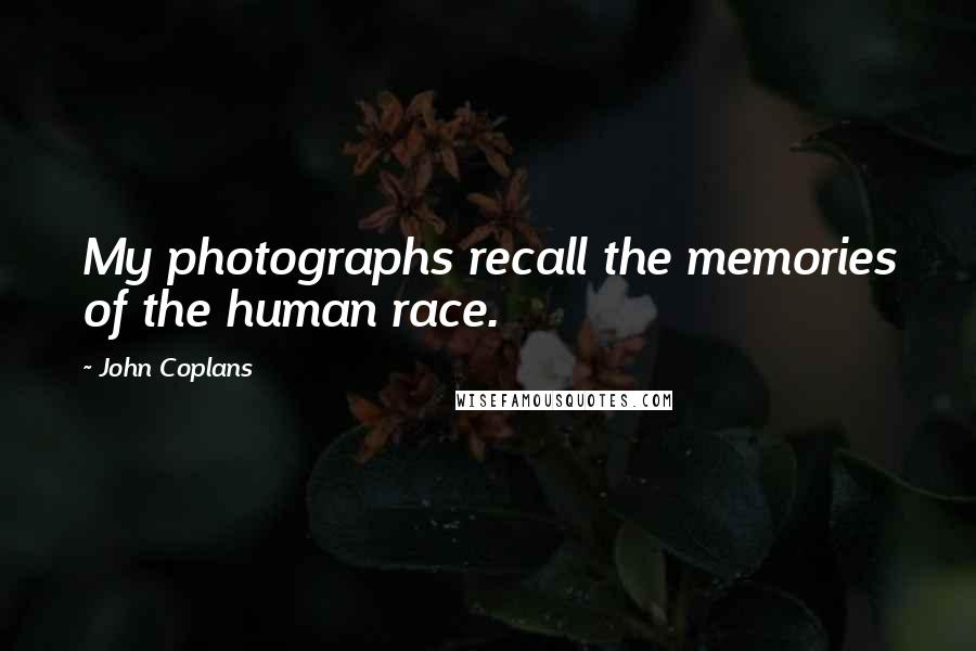 John Coplans Quotes: My photographs recall the memories of the human race.