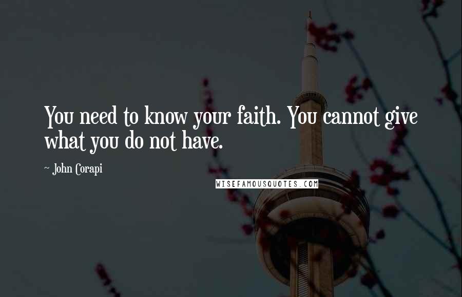 John Corapi Quotes: You need to know your faith. You cannot give what you do not have.
