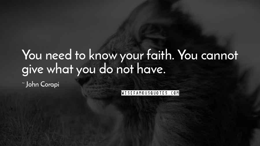 John Corapi Quotes: You need to know your faith. You cannot give what you do not have.