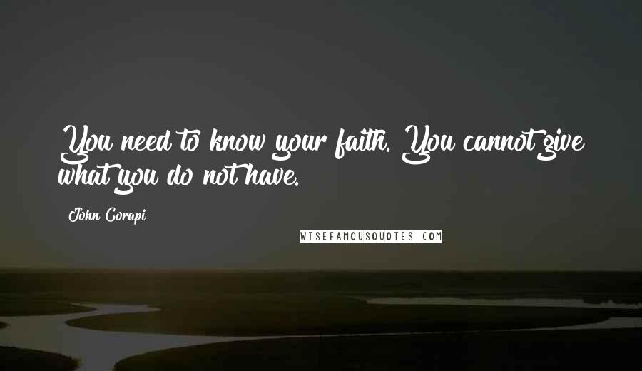 John Corapi Quotes: You need to know your faith. You cannot give what you do not have.