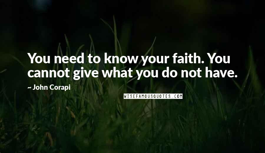 John Corapi Quotes: You need to know your faith. You cannot give what you do not have.
