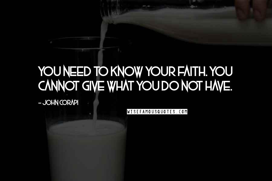 John Corapi Quotes: You need to know your faith. You cannot give what you do not have.