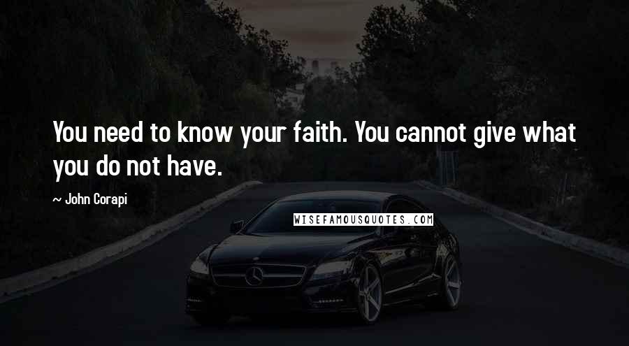 John Corapi Quotes: You need to know your faith. You cannot give what you do not have.