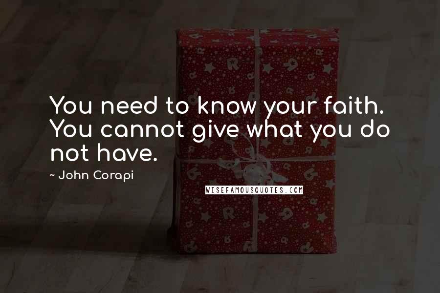 John Corapi Quotes: You need to know your faith. You cannot give what you do not have.