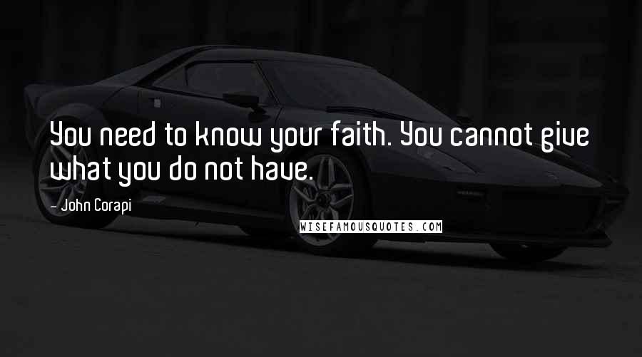 John Corapi Quotes: You need to know your faith. You cannot give what you do not have.