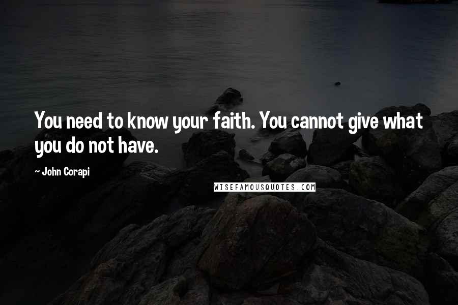 John Corapi Quotes: You need to know your faith. You cannot give what you do not have.