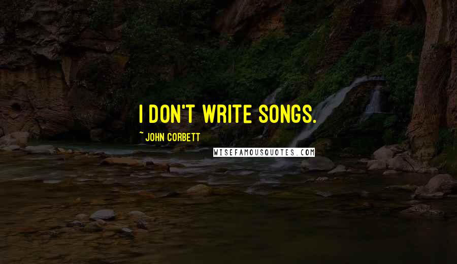 John Corbett Quotes: I don't write songs.