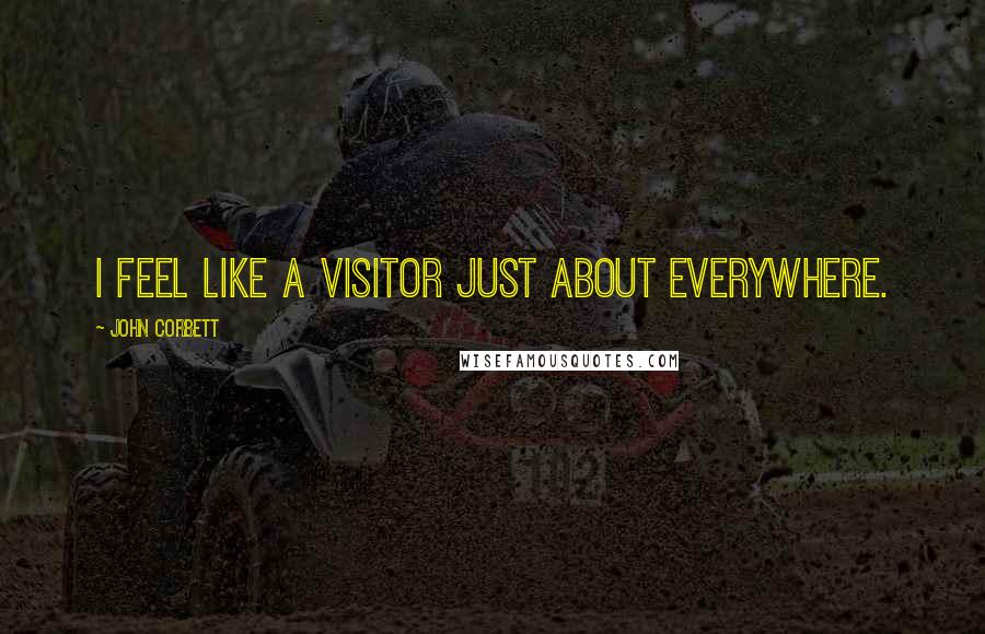 John Corbett Quotes: I feel like a visitor just about everywhere.