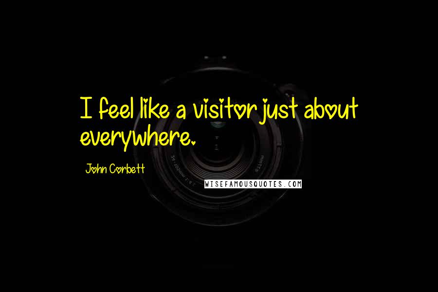 John Corbett Quotes: I feel like a visitor just about everywhere.