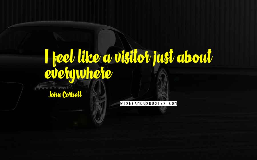 John Corbett Quotes: I feel like a visitor just about everywhere.