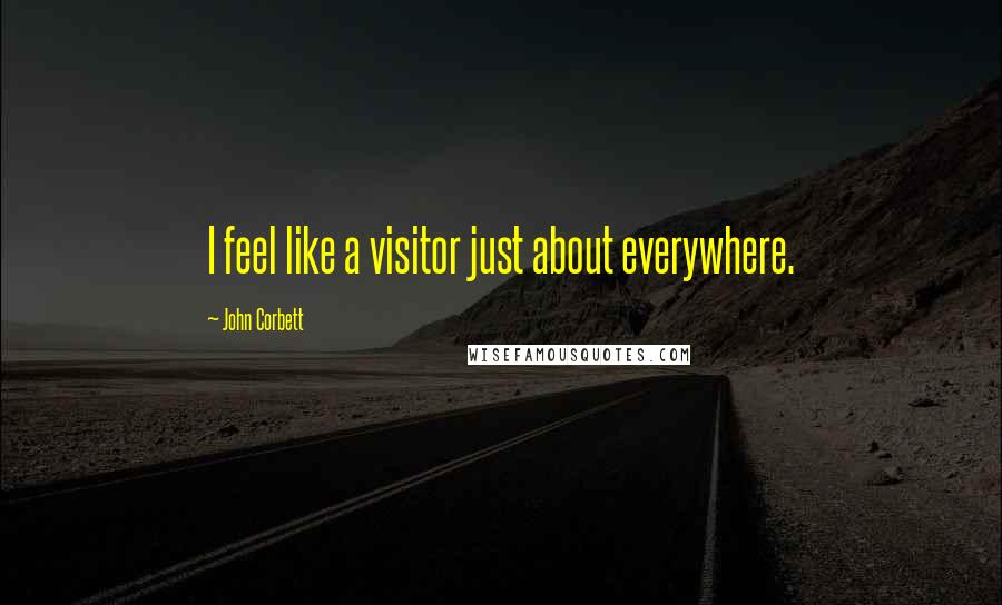 John Corbett Quotes: I feel like a visitor just about everywhere.