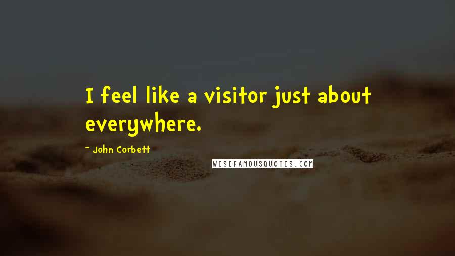 John Corbett Quotes: I feel like a visitor just about everywhere.