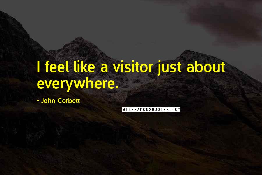 John Corbett Quotes: I feel like a visitor just about everywhere.
