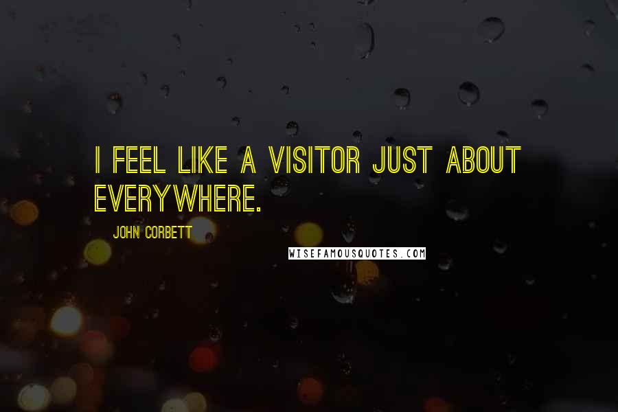 John Corbett Quotes: I feel like a visitor just about everywhere.