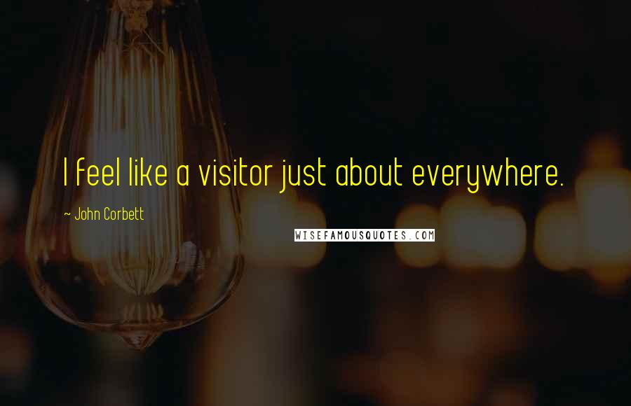 John Corbett Quotes: I feel like a visitor just about everywhere.