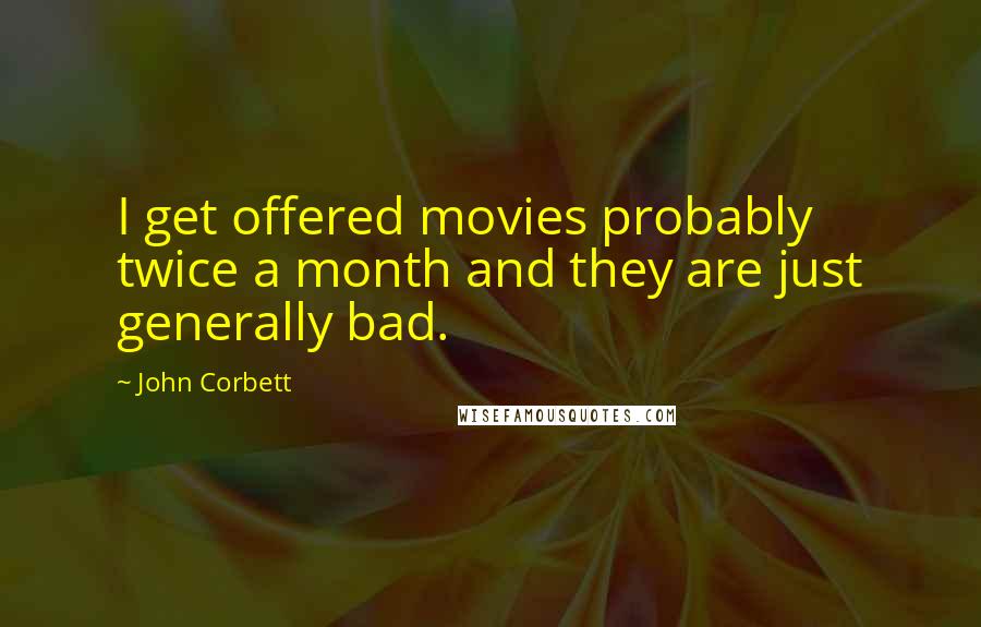 John Corbett Quotes: I get offered movies probably twice a month and they are just generally bad.