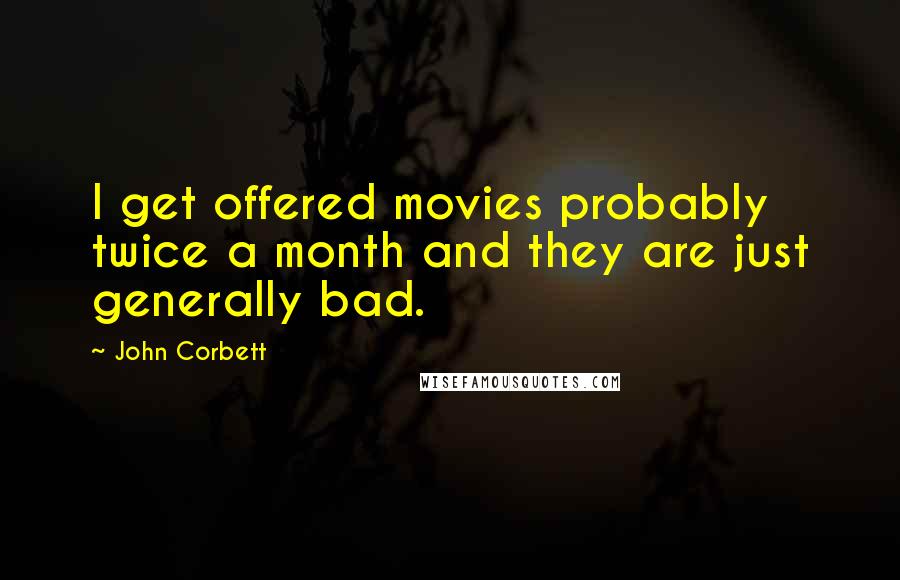 John Corbett Quotes: I get offered movies probably twice a month and they are just generally bad.