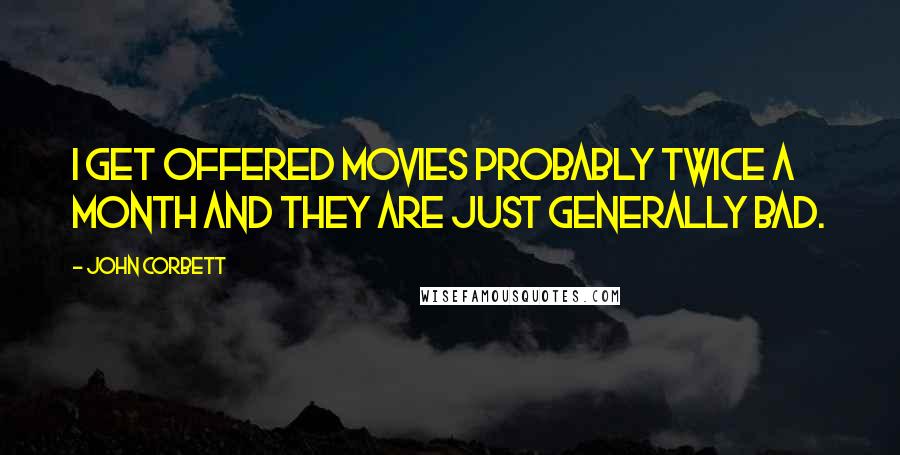 John Corbett Quotes: I get offered movies probably twice a month and they are just generally bad.