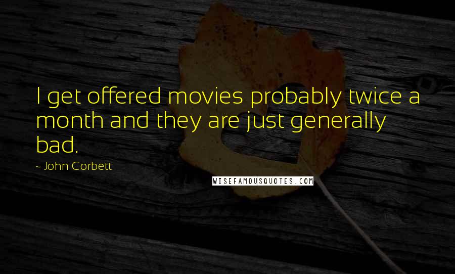 John Corbett Quotes: I get offered movies probably twice a month and they are just generally bad.