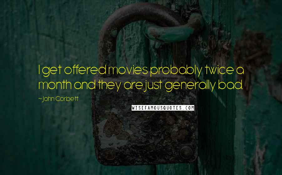 John Corbett Quotes: I get offered movies probably twice a month and they are just generally bad.