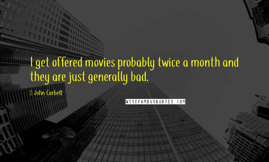 John Corbett Quotes: I get offered movies probably twice a month and they are just generally bad.