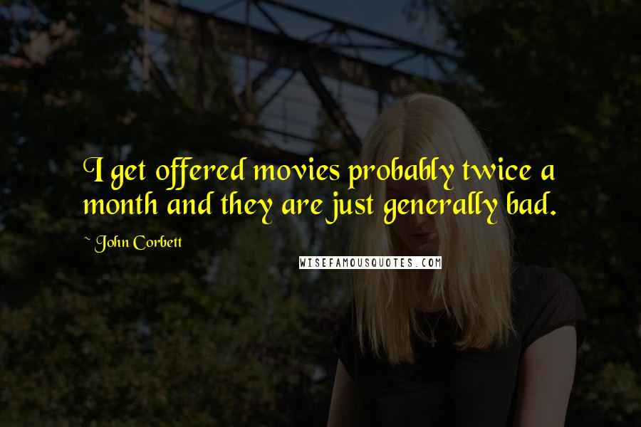 John Corbett Quotes: I get offered movies probably twice a month and they are just generally bad.