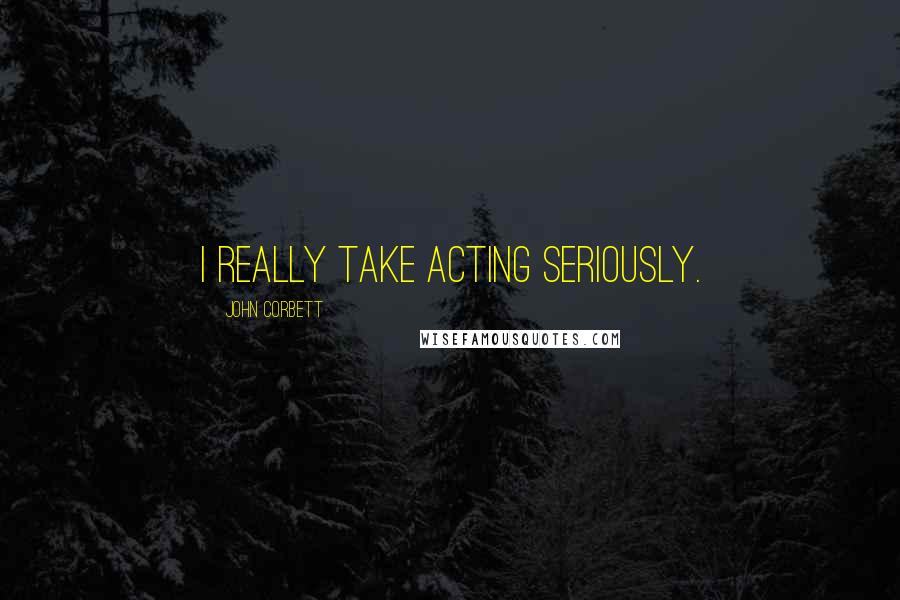 John Corbett Quotes: I really take acting seriously.