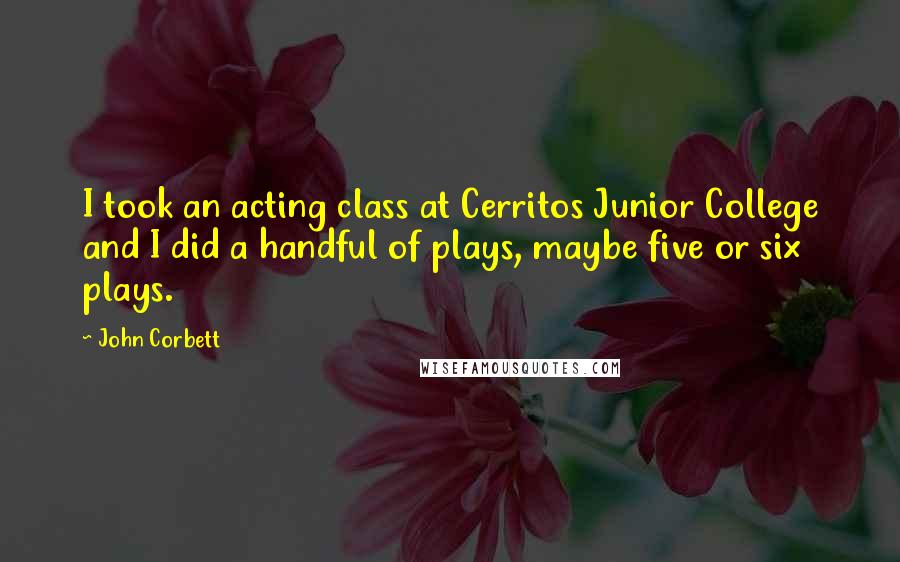 John Corbett Quotes: I took an acting class at Cerritos Junior College and I did a handful of plays, maybe five or six plays.