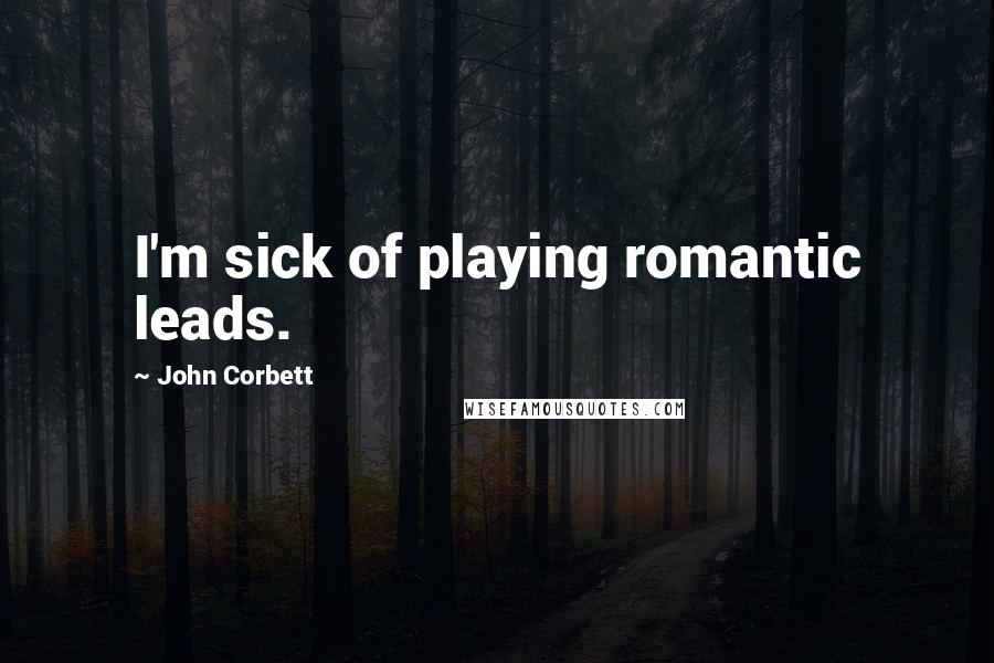 John Corbett Quotes: I'm sick of playing romantic leads.