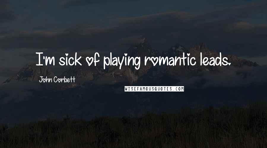 John Corbett Quotes: I'm sick of playing romantic leads.