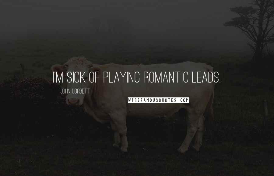 John Corbett Quotes: I'm sick of playing romantic leads.