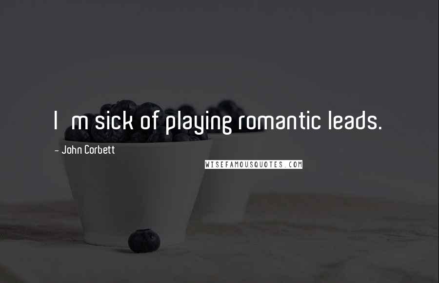 John Corbett Quotes: I'm sick of playing romantic leads.