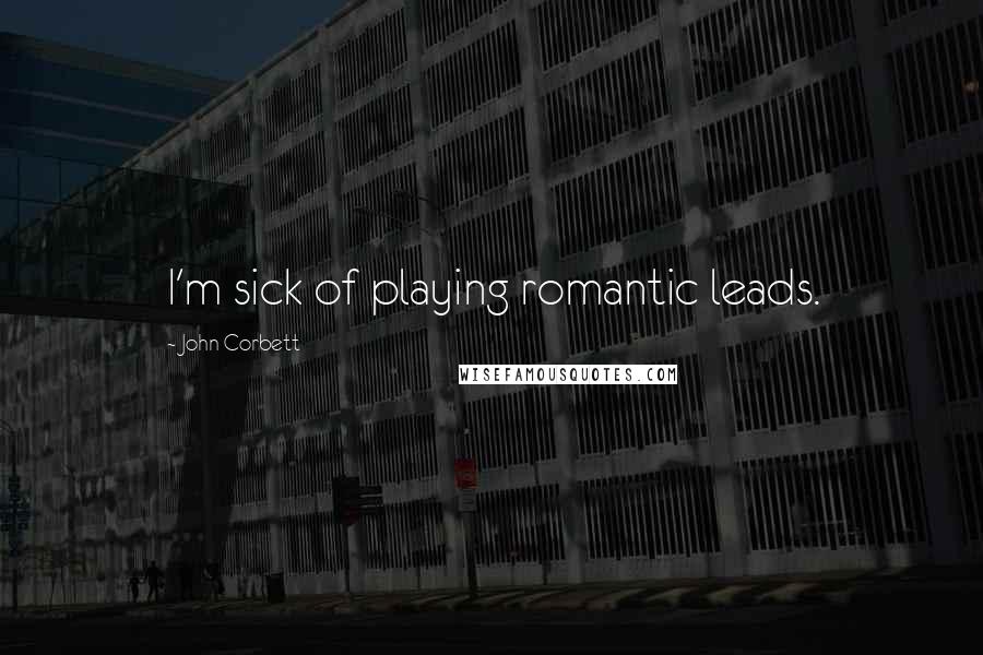 John Corbett Quotes: I'm sick of playing romantic leads.