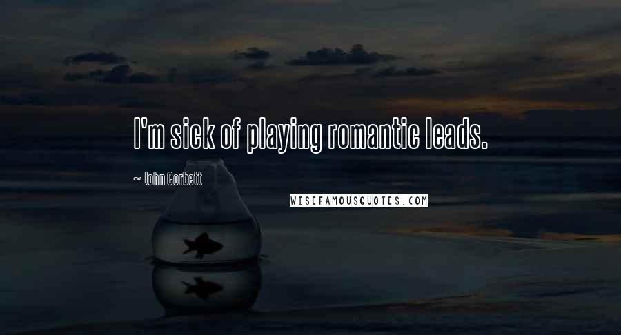 John Corbett Quotes: I'm sick of playing romantic leads.