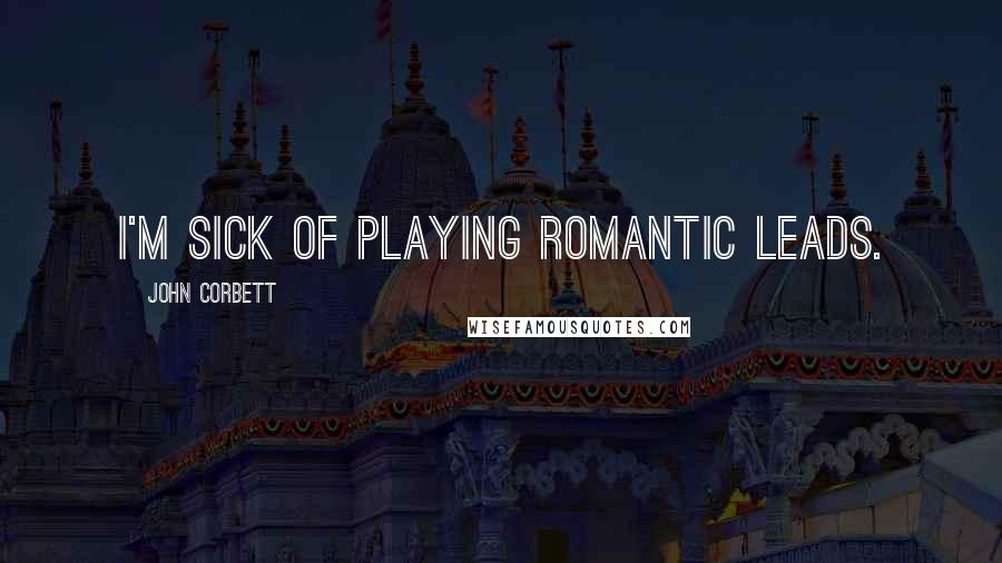 John Corbett Quotes: I'm sick of playing romantic leads.