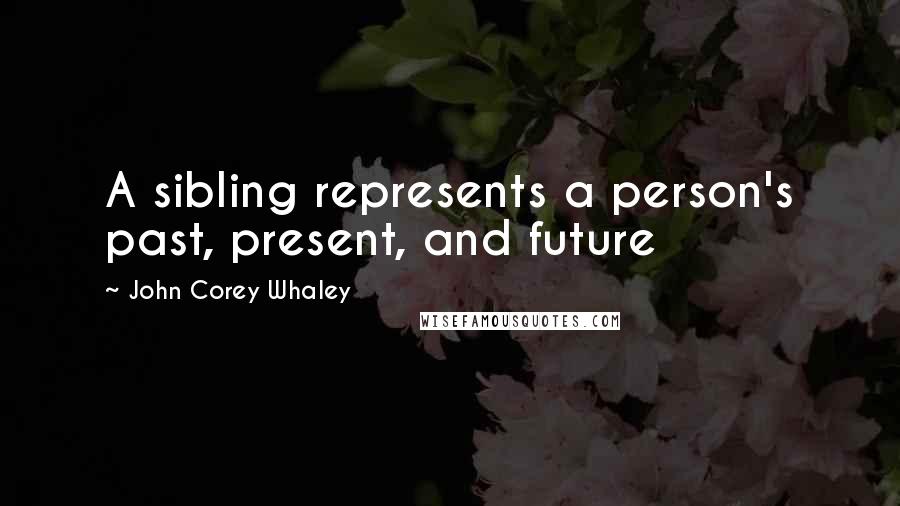 John Corey Whaley Quotes: A sibling represents a person's past, present, and future