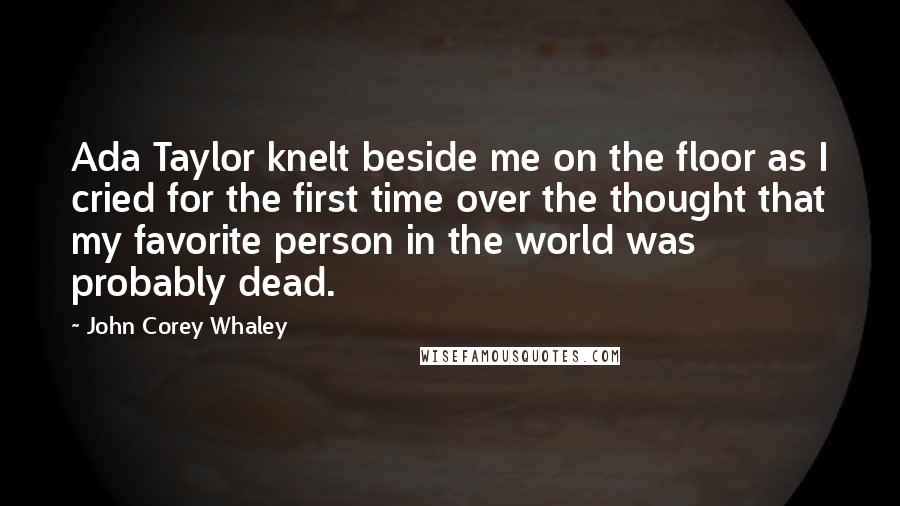 John Corey Whaley Quotes: Ada Taylor knelt beside me on the floor as I cried for the first time over the thought that my favorite person in the world was probably dead.