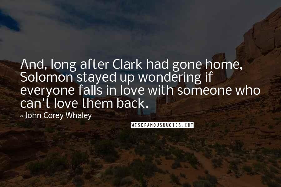 John Corey Whaley Quotes: And, long after Clark had gone home, Solomon stayed up wondering if everyone falls in love with someone who can't love them back.