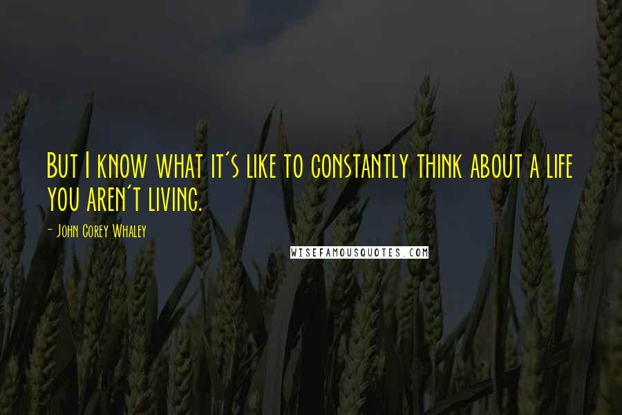 John Corey Whaley Quotes: But I know what it's like to constantly think about a life you aren't living.