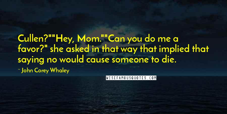 John Corey Whaley Quotes: Cullen?""Hey, Mom.""Can you do me a favor?" she asked in that way that implied that saying no would cause someone to die.