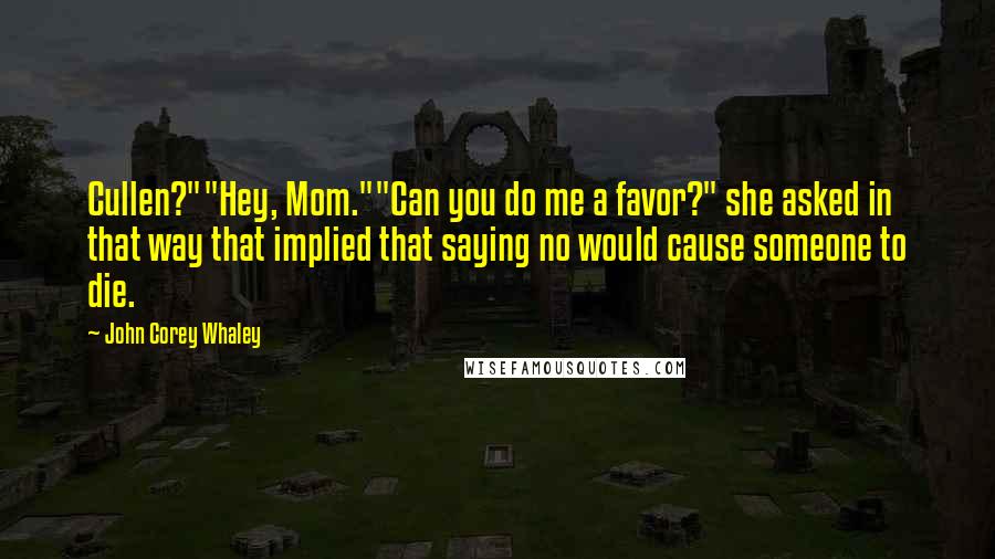 John Corey Whaley Quotes: Cullen?""Hey, Mom.""Can you do me a favor?" she asked in that way that implied that saying no would cause someone to die.