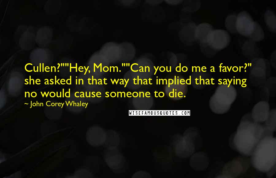 John Corey Whaley Quotes: Cullen?""Hey, Mom.""Can you do me a favor?" she asked in that way that implied that saying no would cause someone to die.