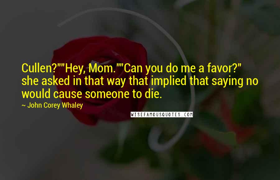 John Corey Whaley Quotes: Cullen?""Hey, Mom.""Can you do me a favor?" she asked in that way that implied that saying no would cause someone to die.