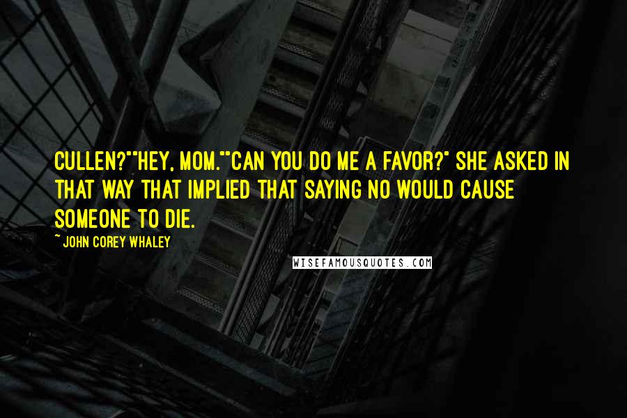 John Corey Whaley Quotes: Cullen?""Hey, Mom.""Can you do me a favor?" she asked in that way that implied that saying no would cause someone to die.