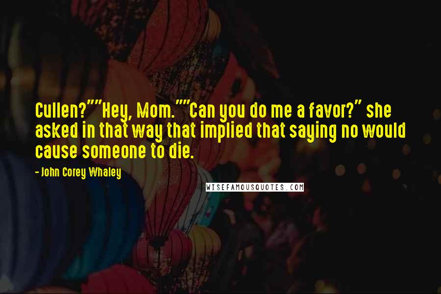 John Corey Whaley Quotes: Cullen?""Hey, Mom.""Can you do me a favor?" she asked in that way that implied that saying no would cause someone to die.