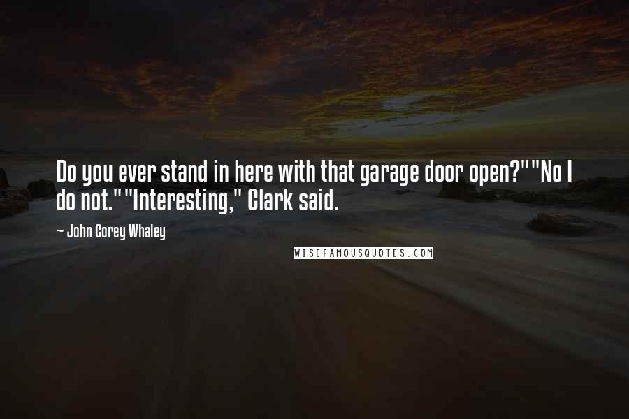 John Corey Whaley Quotes: Do you ever stand in here with that garage door open?""No I do not.""Interesting," Clark said.