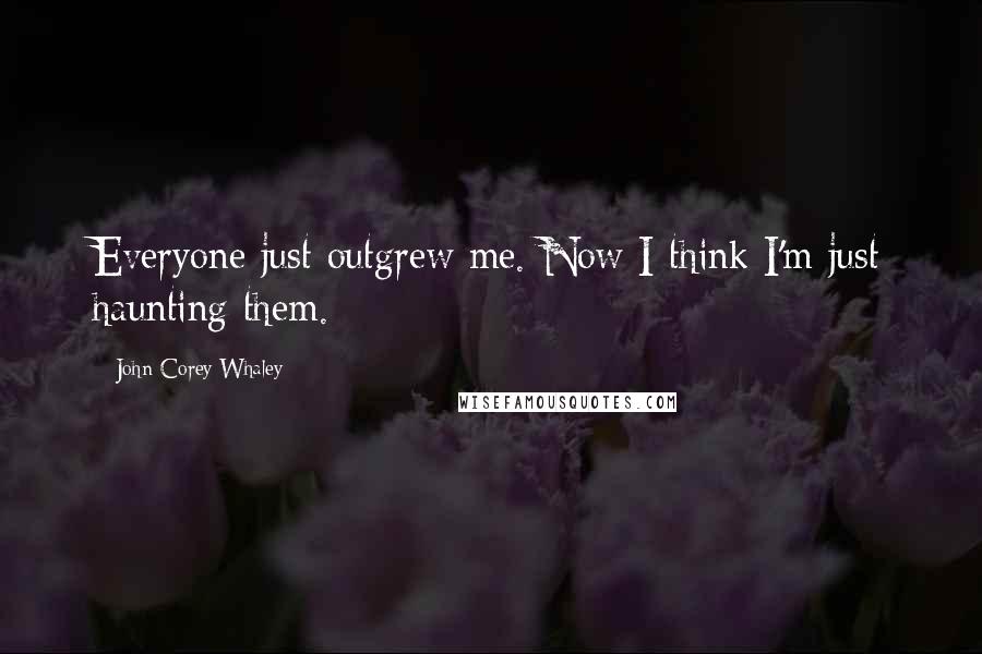 John Corey Whaley Quotes: Everyone just outgrew me. Now I think I'm just haunting them.