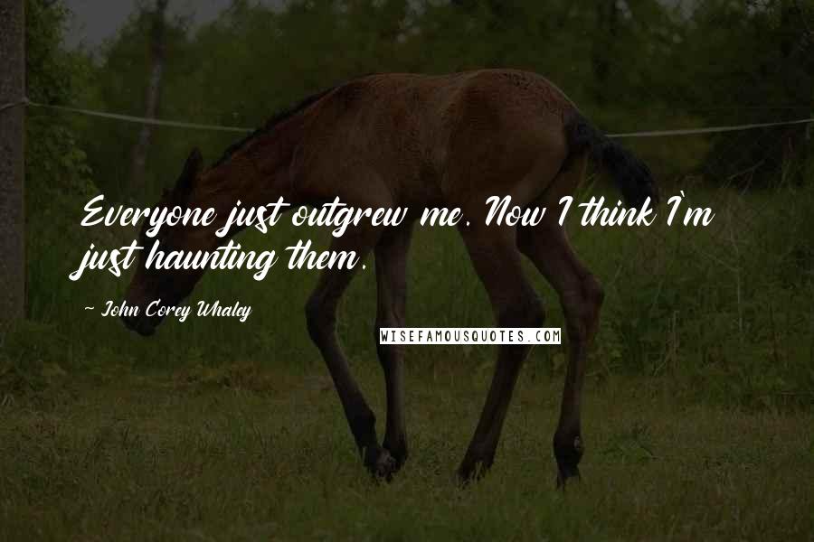 John Corey Whaley Quotes: Everyone just outgrew me. Now I think I'm just haunting them.