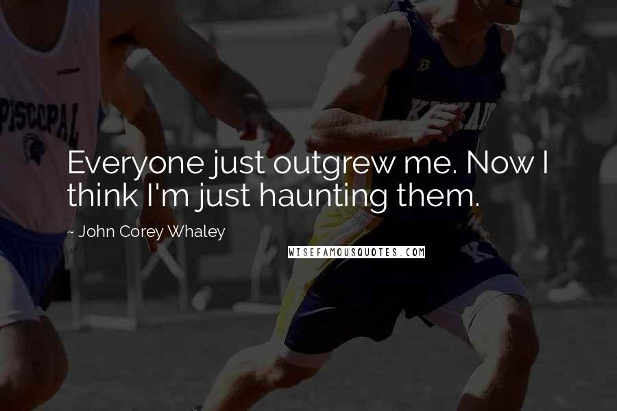 John Corey Whaley Quotes: Everyone just outgrew me. Now I think I'm just haunting them.