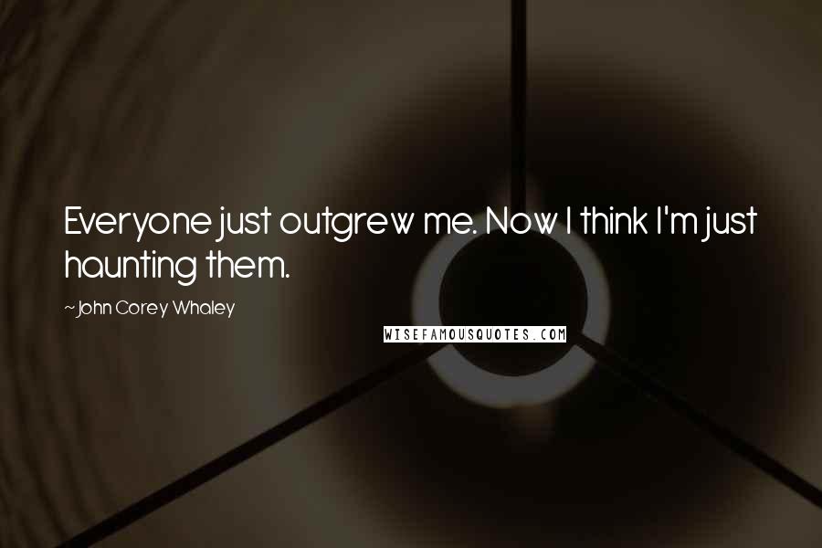 John Corey Whaley Quotes: Everyone just outgrew me. Now I think I'm just haunting them.